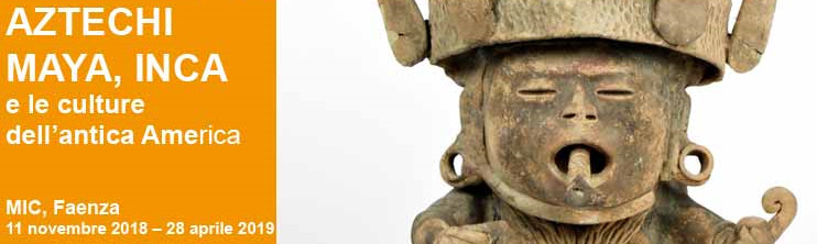 Al MIC di Faenza "“Aztechi, Maya, Inca e le culture dell’antica America ”