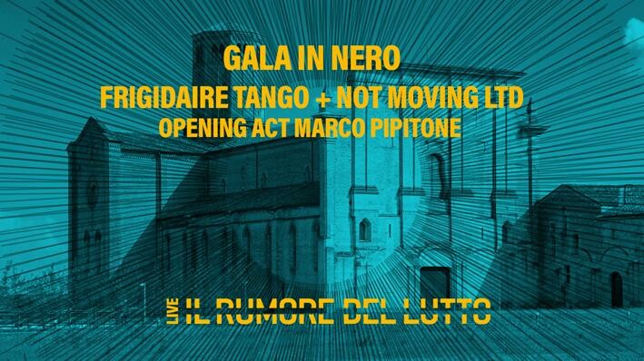 GALA IN NERO. In concerto Not Moving LTD e Frigidaire Tango. Opening Act: Marco Pipitone | Anteprima Il Rumore del Lutto